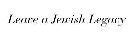 LEAVE A JEWISH LEGACY