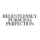 RELENTLESSLY PURSUING PERFECTION