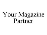 YOUR MAGAZINE PARTNER