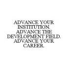 ADVANCE YOUR INSTITUTION.  ADVANCE THE DEVELOPMENT FIELD.  ADVANCE YOUR CAREER.