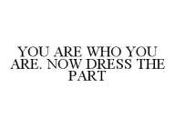 YOU ARE WHO YOU ARE. NOW DRESS THE PART