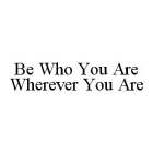 BE WHO YOU ARE WHEREVER YOU ARE
