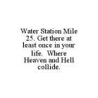 WATER STATION MILE 25. GET THERE AT LEAST ONCE IN YOUR LIFE.  WHERE HEAVEN AND HELL COLLIDE.