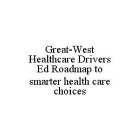 GREAT-WEST HEALTHCARE DRIVERS ED ROADMAP TO SMARTER HEALTH CARE CHOICES