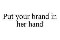 PUT YOUR BRAND IN HER HAND