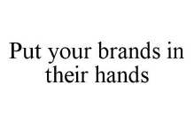 PUT YOUR BRANDS IN THEIR HANDS