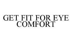 GET FIT FOR EYE COMFORT