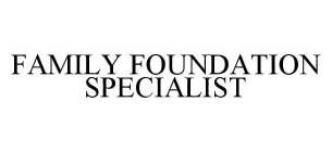 FAMILY FOUNDATION SPECIALIST