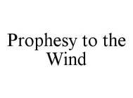 PROPHESY TO THE WIND