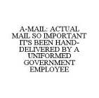 A-MAIL: ACTUAL MAIL SO IMPORTANT IT'S BEEN HAND-DELIVERED BY A UNIFORMED GOVERNMENT EMPLOYEE
