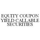 EQUITY COUPON YIELD CALLABLE SECURITIES