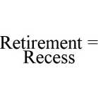 RETIREMENT = RECESS