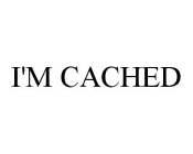 I'M CACHED