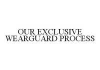 OUR EXCLUSIVE WEARGUARD PROCESS