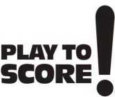 PLAY TO SCORE !
