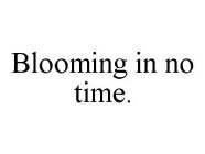BLOOMING IN NO TIME.