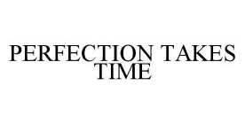 PERFECTION TAKES TIME