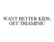 WANT BETTER KIDS, GET TRIAMINIC