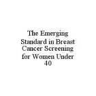 THE EMERGING STANDARD IN BREAST CANCER SCREENING FOR WOMEN UNDER 40