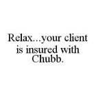 RELAX...YOUR CLIENT IS INSURED WITH CHUBB.