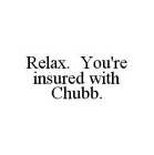 RELAX.  YOU'RE INSURED WITH CHUBB.