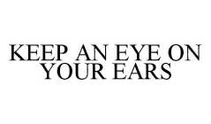 KEEP AN EYE ON YOUR EARS