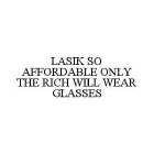 LASIK SO AFFORDABLE ONLY THE RICH WILL WEAR GLASSES