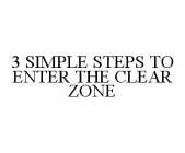 3 SIMPLE STEPS TO ENTER THE CLEAR ZONE