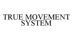 TRUE MOVEMENT SYSTEM
