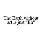 THE EARTH WITHOUT ART IS JUST 