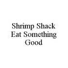 SHRIMP SHACK EAT SOMETHING GOOD
