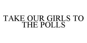 TAKE OUR GIRLS TO THE POLLS