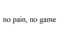 NO PAIN, NO GAME