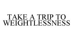 TAKE A TRIP TO WEIGHTLESSNESS