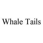 WHALE TAILS