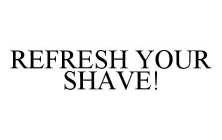 REFRESH YOUR SHAVE!