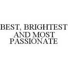 BEST, BRIGHTEST AND MOST PASSIONATE
