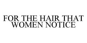 FOR THE HAIR THAT WOMEN NOTICE