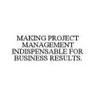 MAKING PROJECT MANAGEMENT INDISPENSABLE FOR BUSINESS RESULTS.