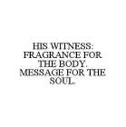 HIS WITNESS: FRAGRANCE FOR THE BODY.  MESSAGE FOR THE SOUL.