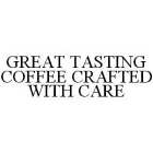 GREAT TASTING COFFEE CRAFTED WITH CARE