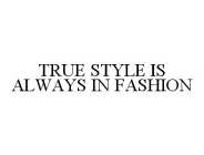 TRUE STYLE IS ALWAYS IN FASHION