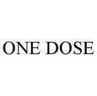 ONE DOSE