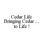 CEDAR LIFE BRINGING CEDAR ... TO LIFE !