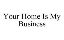 YOUR HOME IS MY BUSINESS