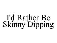 I'D RATHER BE SKINNY DIPPING