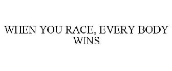 WHEN YOU RACE, EVERY BODY WINS
