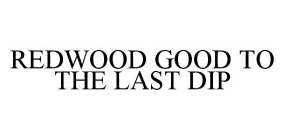 REDWOOD GOOD TO THE LAST DIP