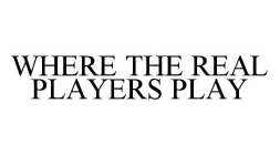 WHERE THE REAL PLAYERS PLAY