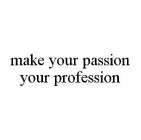 MAKE YOUR PASSION YOUR PROFESSION